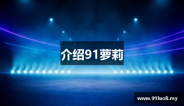 介绍91萝莉